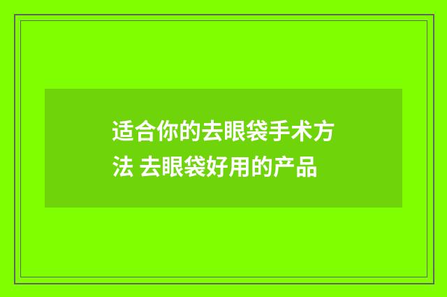 适合你的去眼袋手术方法 去眼袋好用的产品