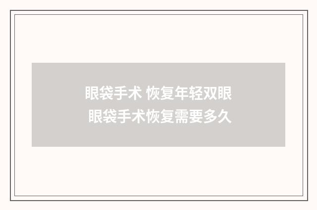眼袋手术 恢复年轻双眼 眼袋手术恢复需要多久