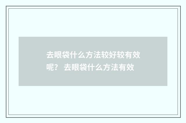 去眼袋什么方法较好较有效呢？ 去眼袋什么方法有效