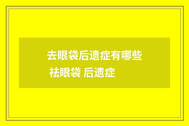 去眼袋后遗症有哪些 祛眼袋 后遗症