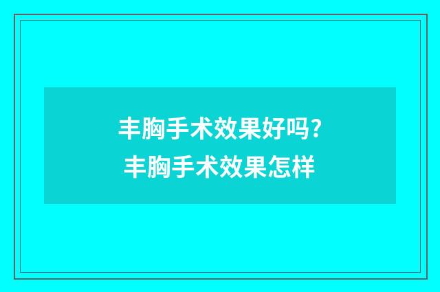 丰胸手术效果好吗? 丰胸手术效果怎样