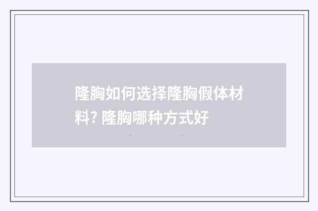 隆胸如何选择隆胸假体材料? 隆胸哪种方式好