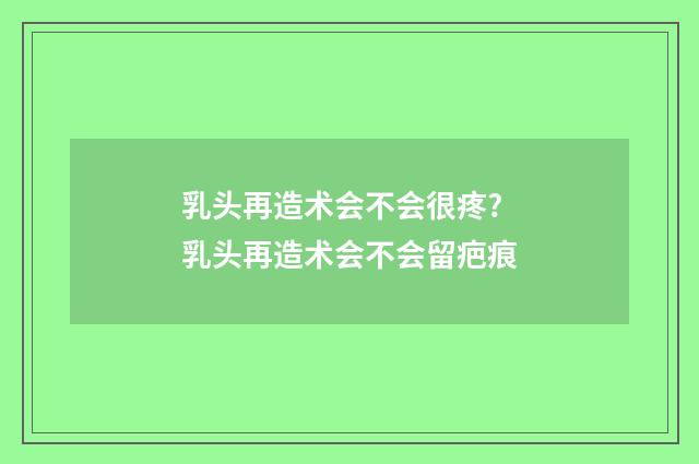 乳头再造术会不会很疼? 乳头再造术会不会留疤痕