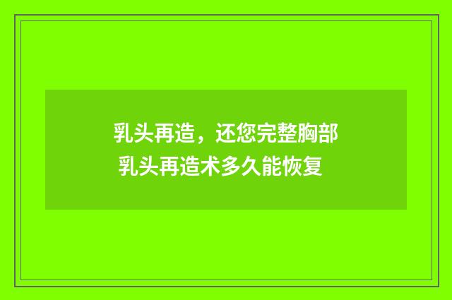 乳头再造，还您完整胸部 乳头再造术多久能恢复