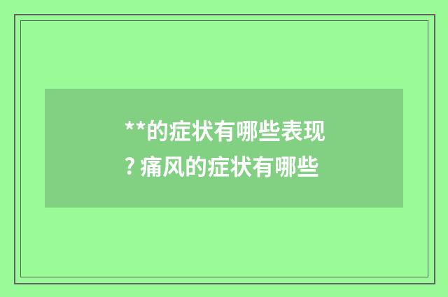 **的症状有哪些表现? 痛风的症状有哪些