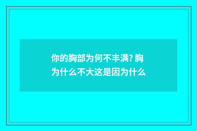 你的胸部为何不丰满? 胸为什么不大这是因为什么