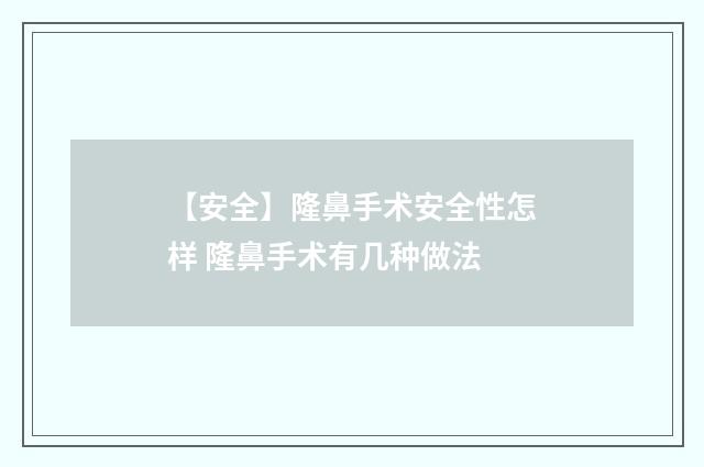 【安全】隆鼻手术安全性怎样 隆鼻手术有几种做法
