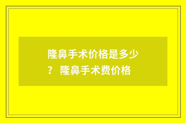 隆鼻手术价格是多少？ 隆鼻手术费价格