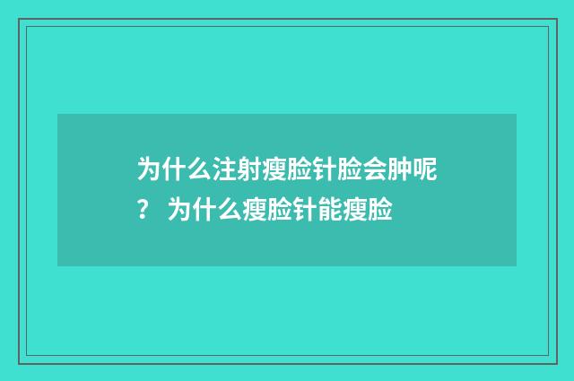 为什么注射瘦脸针脸会肿呢？ 为什么瘦脸针能瘦脸