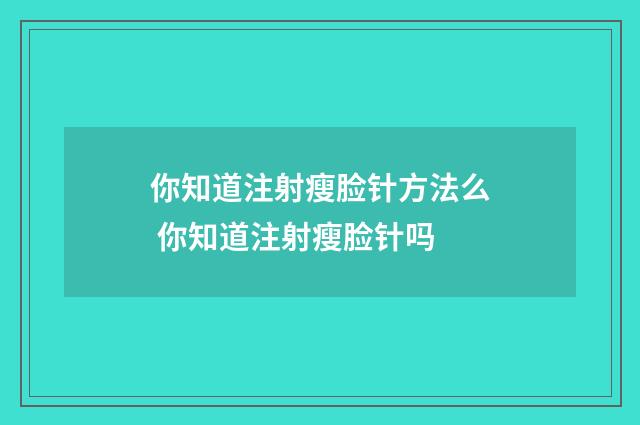 你知道注射瘦脸针方法么 你知道注射瘦脸针吗