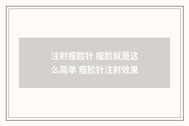 注射瘦脸针 瘦脸就是这么简单 瘦脸针注射效果