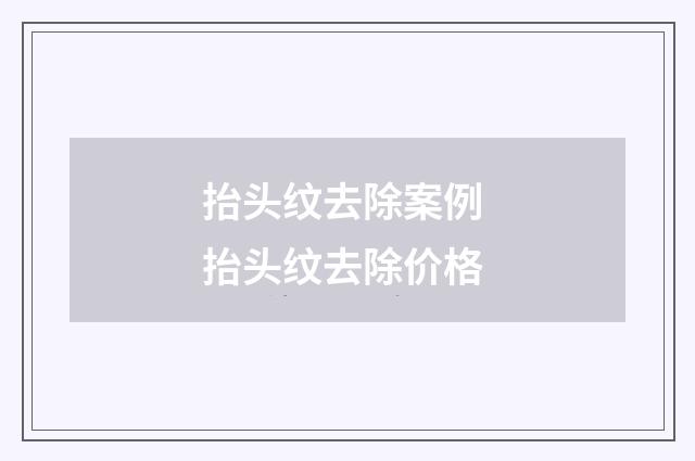 抬头纹去除案例 抬头纹去除价格