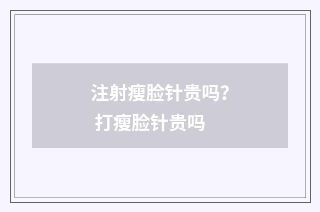注射瘦脸针贵吗？ 打瘦脸针贵吗