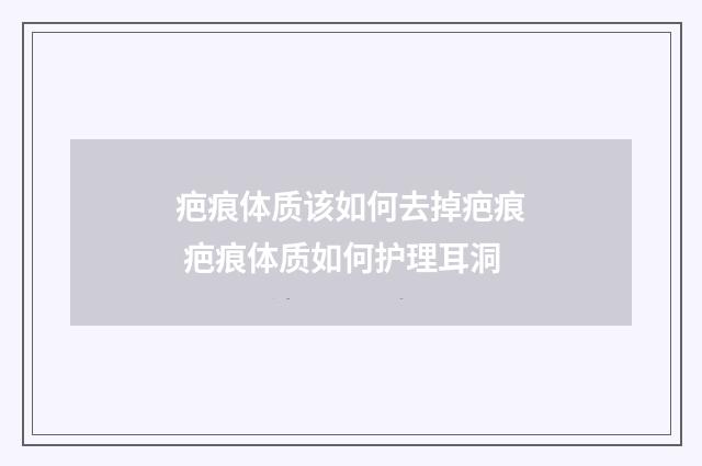 疤痕体质该如何去掉疤痕 疤痕体质如何护理耳洞