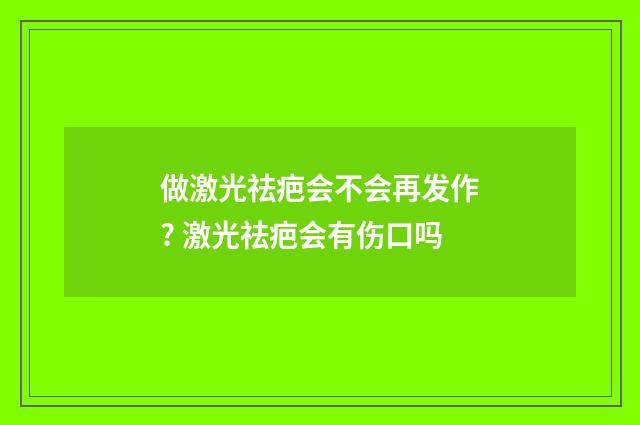 做激光祛疤会不会再发作? 激光祛疤会有伤口吗