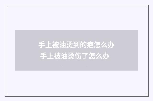 手上被油烫到的疤怎么办 手上被油烫伤了怎么办