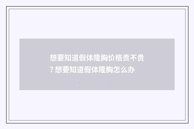 想要知道假体隆胸价格贵不贵? 想要知道假体隆胸怎么办