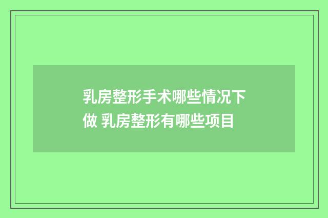乳房整形手术哪些情况下做 乳房整形有哪些项目