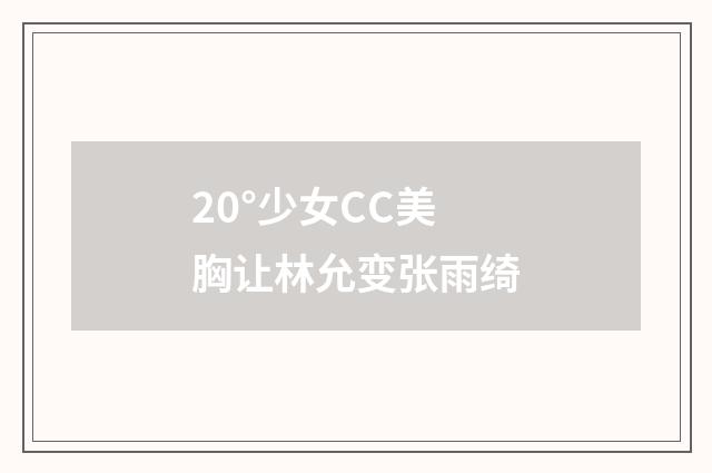 20°少女CC美胸让林允变张雨绮