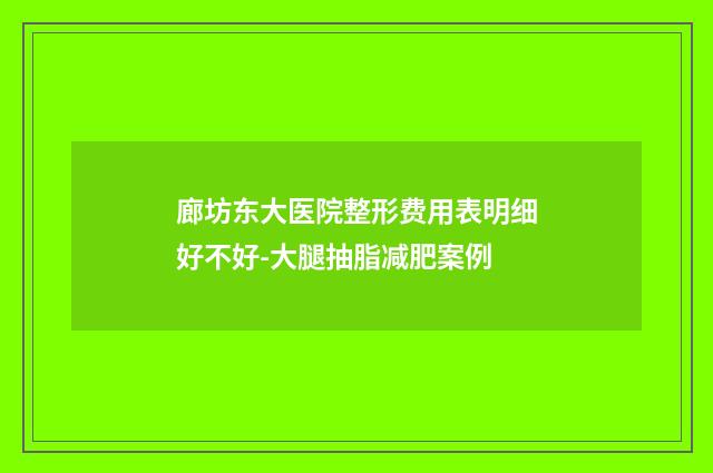 廊坊东大医院整形费用表明细好不好-大腿抽脂减肥案例