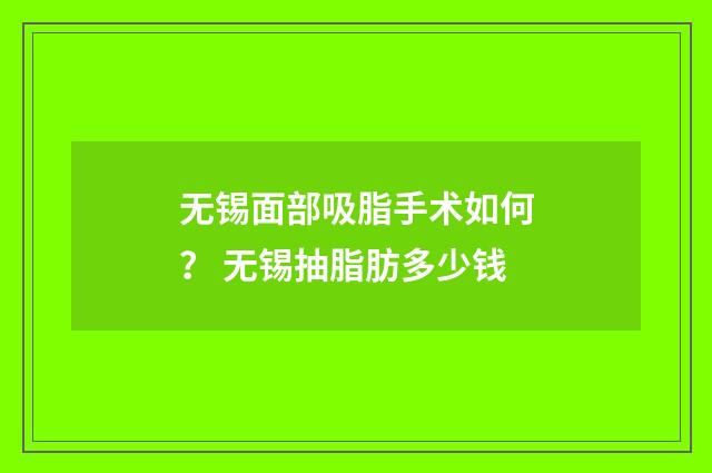 无锡面部吸脂手术如何？ 无锡抽脂肪多少钱