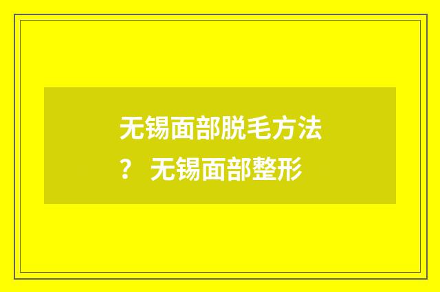 无锡面部脱毛方法？ 无锡面部整形
