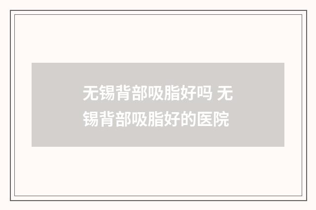 无锡背部吸脂好吗 无锡背部吸脂好的医院