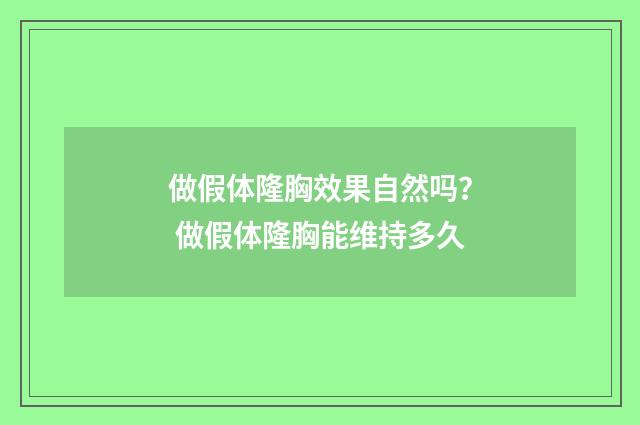 做假体隆胸效果自然吗？ 做假体隆胸能维持多久