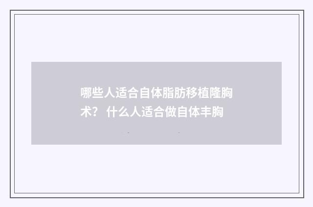 哪些人适合自体脂肪移植隆胸术？ 什么人适合做自体丰胸