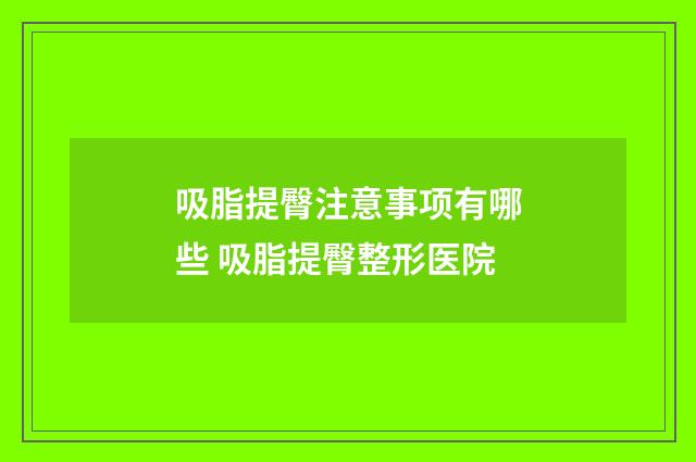吸脂提臀注意事项有哪些 吸脂提臀整形医院