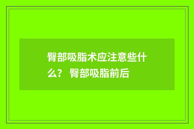 臀部吸脂术应注意些什么？ 臀部吸脂前后