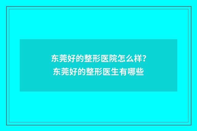 东莞好的整形医院怎么样？ 东莞好的整形医生有哪些