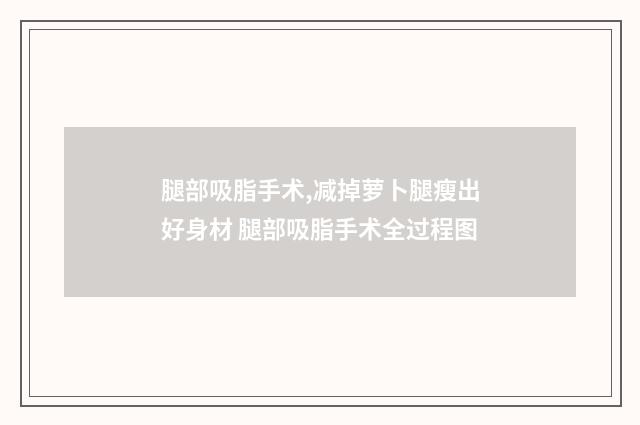 腿部吸脂手术,减掉萝卜腿瘦出好身材 腿部吸脂手术全过程图