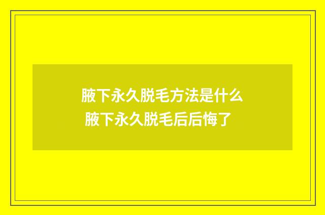 腋下永久脱毛方法是什么 腋下永久脱毛后后悔了