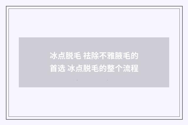 冰点脱毛 祛除不雅腋毛的首选 冰点脱毛的整个流程