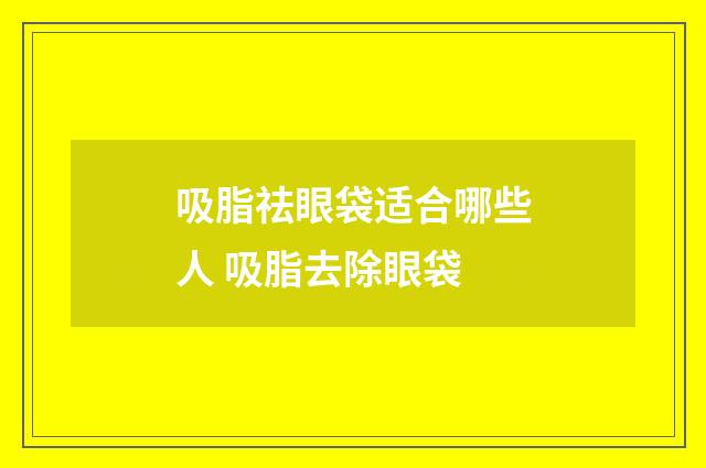 吸脂祛眼袋适合哪些人 吸脂去除眼袋