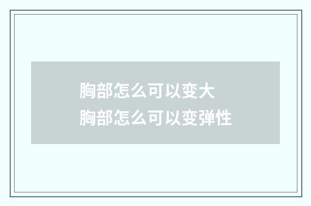 胸部怎么可以变大 胸部怎么可以变弹性