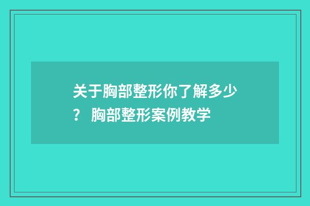 关于胸部整形你了解多少？ 胸部整形案例教学