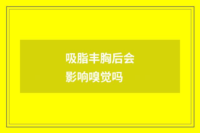 吸脂丰胸后会影响嗅觉吗