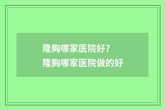 隆胸哪家医院好？ 隆胸哪家医院做的好