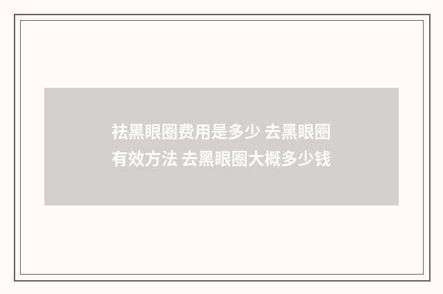 祛黑眼圈费用是多少 去黑眼圈有效方法 去黑眼圈大概多少钱