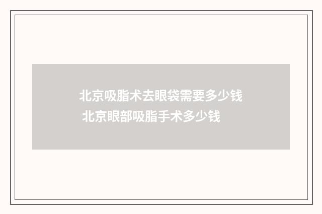 北京吸脂术去眼袋需要多少钱 北京眼部吸脂手术多少钱