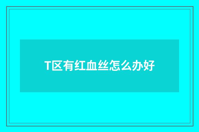 T区有红血丝怎么办好