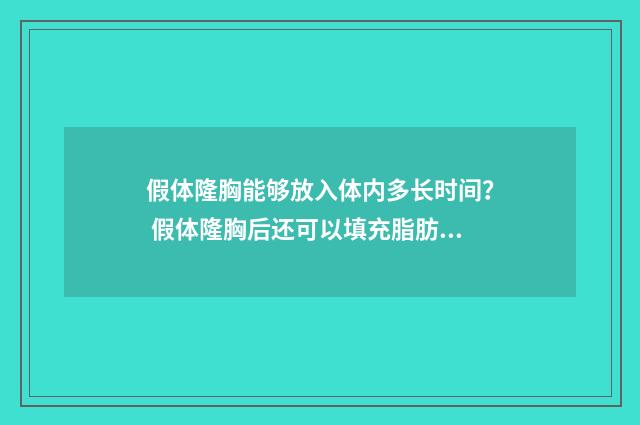 假体隆胸能够放入体内多长时间？ 假体隆胸后还可以填充脂肪吗
