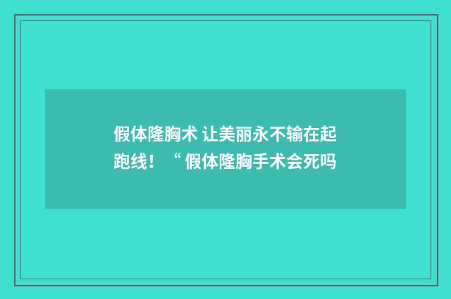 假体隆胸术 让美丽永不输在起跑线！“ 假体隆胸手术会死吗