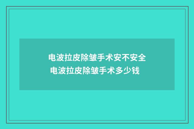 电波拉皮除皱手术安不安全 电波拉皮除皱手术多少钱