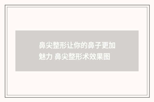 鼻尖整形让你的鼻子更加魅力 鼻尖整形术效果图