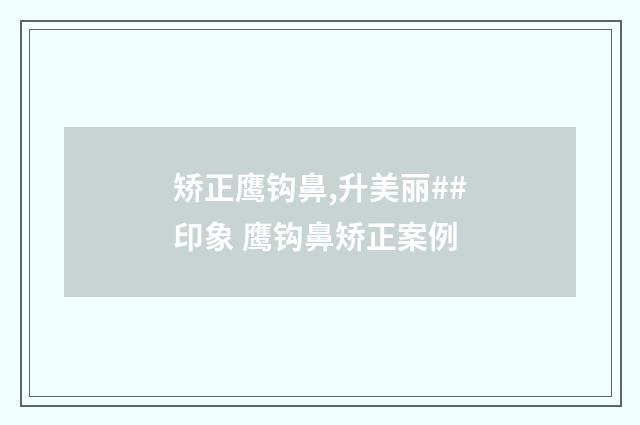 矫正鹰钩鼻,升美丽##印象 鹰钩鼻矫正案例