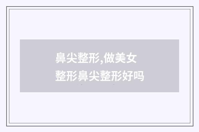 鼻尖整形,做美女 整形鼻尖整形好吗