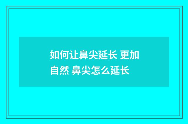 如何让鼻尖延长 更加自然 鼻尖怎么延长